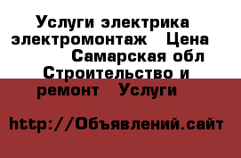 Услуги электрика, электромонтаж › Цена ­ 1 000 - Самарская обл. Строительство и ремонт » Услуги   